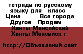 тетради по русскому языку для 5 класс › Цена ­ 400 - Все города Другое » Продам   . Ханты-Мансийский,Ханты-Мансийск г.